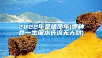 2022年是啥命年(哪种命一生细水长流无大财)