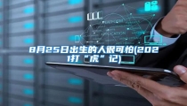 8月25日出生的人很可怕(2021打“虎”记)