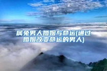 属兔男人婚姻与命运(通过婚姻改变命运的男人)