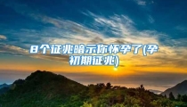 8个征兆暗示你怀孕了(孕初期征兆)
