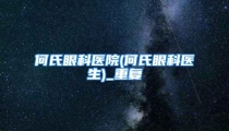 何氏眼科医院(何氏眼科医生)_重复
