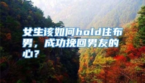 女生该如何hold住布男，成功挽回男友的心？