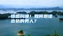 情感纠缠！如何原谅出轨的男人？