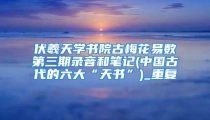 伏羲天学书院古梅花易数第三期录音和笔记(中国古代的六大“天书”)_重复