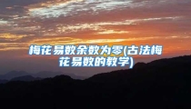 梅花易数余数为零(古法梅花易数的教学)