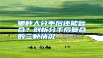 哪种人分手后还能复合?剖析分手后复合的三种情况
