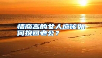 情商高的女人应该如何挽回老公?