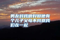 男友对我很好但他有个儿子父母不同意我们在一起