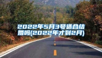 2022年5月3号适合结婚吗(2022年才到2月)