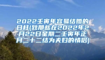 2022壬寅年容易结婚的日柱(致那些在2022年2月22日星期二壬寅年正月二十二结为夫妇的情侣)