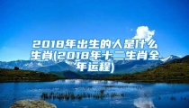 2018年出生的人是什么生肖(2018年十二生肖全年运程)
