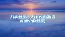 八字魁罡贵人什么意思(四柱当中的魁罡)