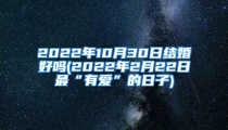 2022年10月30日结婚好吗(2022年2月22日最“有爱”的日子)
