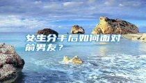 女生分手后如何面对前男友?