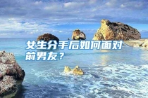 女生分手后如何面对前男友？