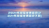 2021年周易免费算命(2021年周易免费算命下载)