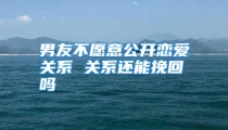 男友不愿意公开恋爱关系 关系还能挽回吗