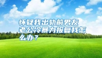 怀疑我出轨前男友 老公冷暴力报复我怎么办？
