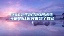 2002年2月29日出生马是(她让世界看到了自己)