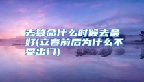 去算命什么时候去最好(立春前后为什么不要出门)