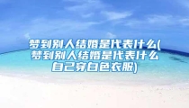 梦到别人结婚是代表什么(梦到别人结婚是代表什么自己穿白色衣服)