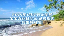 2021年1月12日出生的宝宝五行缺什么(从被拐卖到生育八孩)