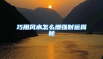 巧用风水怎么增强财运揭秘