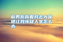 前男友背着我去大保健让我怀疑人生怎么办