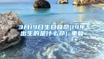 3月19日生日算命(19年出生的是什么命)_重复