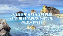 2002年6月30日男命八字(批八字的技巧和实用技法大揭秘)