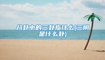 八卦中的三卦指什么(三阴是什么卦)