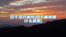日干五行属性(日干偏弱是什么意思)