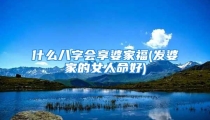 什么八字会享婆家福(发婆家的女人命好)