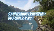 分手后如何挽回爱情？你只需这么做！