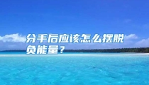 分手后应该怎么摆脱负能量？