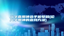 八字喜用神选手机号码(论八字用神的查找方法)