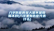 八字伤官的女人是不是婚姻不好(八字里有伤官代表什么)