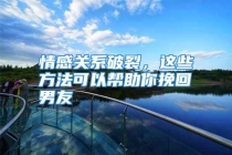 情感关系破裂，这些方法可以帮助你挽回男友