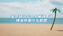 金命和什么命人相克 剑锋金命是什么意思