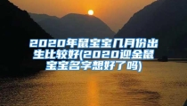 2020年鼠宝宝几月份出生比较好(2020迎金鼠宝宝名字想好了吗)
