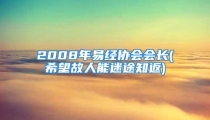 2008年易经协会会长(希望故人能迷途知返)