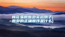 梅花易数断卦实战例子(断卦的正确顺序是什么)