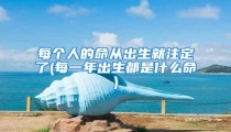 每个人的命从出生就注定了(每一年出生都是什么命)
