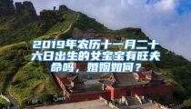 2019年农历十一月二十六日出生的女宝宝有旺夫命吗，婚姻如何？