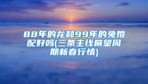 88年的龙和99年的兔婚配好吗(三条主线展望周期新春行情)