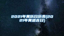 2021年黄历日历表(2021年黄道吉日)