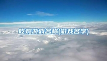 吃鸡游戏名称(游戏名字)