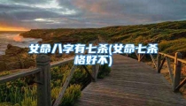 女命八字有七杀(女命七杀格好不)