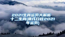 2021生肖运势大解析 十二生肖(庚戌日柱2021年运势)