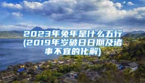 2023年兔年是什么五行(2019年岁破日日期及诸事不宜的化解)